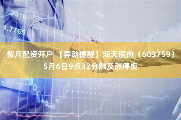 按月配资开户 【异动提醒】海天股份（603759）5月6日9点32分触及涨停板