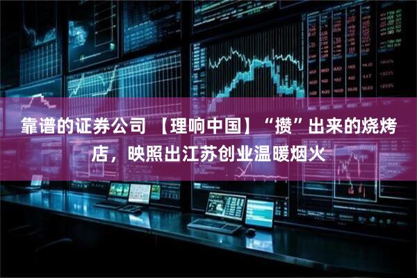 靠谱的证券公司 【理响中国】“攒”出来的烧烤店，映照出江苏创业温暖烟火
