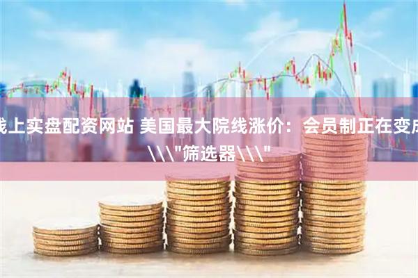线上实盘配资网站 美国最大院线涨价：会员制正在变成\＂筛选器\＂