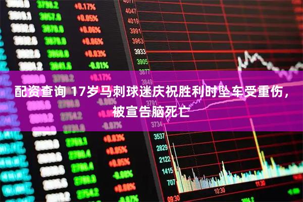 配资查询 17岁马刺球迷庆祝胜利时坠车受重伤，被宣告脑死亡