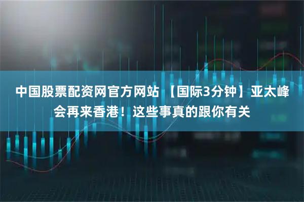 中国股票配资网官方网站 【国际3分钟】亚太峰会再来香港！这些事真的跟你有关